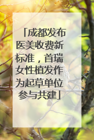 成都发布医美收费新标准，首瑞女性植发作为起草单位参与共建