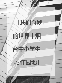 我们奇妙的世界｜烟台中小学生习作园地