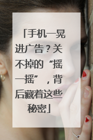 手机一晃进广告？关不掉的“摇一摇”，背后藏着这些秘密