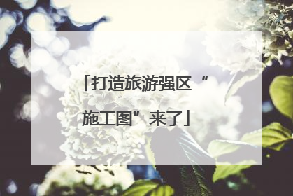 打造旅游强区“施工图”来了