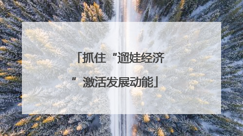 抓住“遛娃经济”激活发展动能