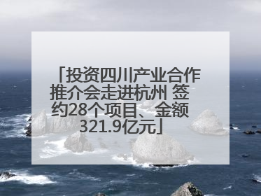 投资四川产业合作推介会走进杭州 签约28个项目、金额321.9亿元