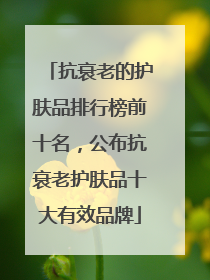 抗衰老的护肤品排行榜前十名，公布抗衰老护肤品十大有效品牌