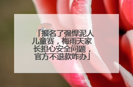 报名了强悍泥人儿童赛，梅雨天家长担心安全问题，官方不退款咋办