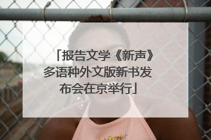 报告文学《新声》多语种外文版新书发布会在京举行