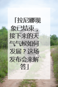 拉尼娜现象已结束，接下来的天气气候如何发展？这场发布会来解答