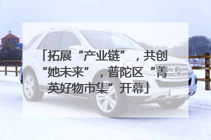拓展“产业链”，共创“她未来”，普陀区“菁英好物市集”开幕