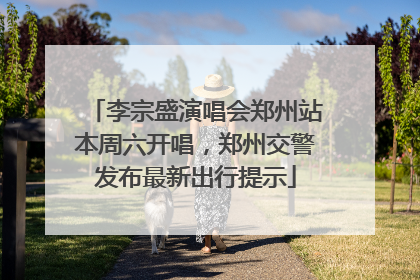 李宗盛演唱会郑州站本周六开唱，郑州交警发布最新出行提示