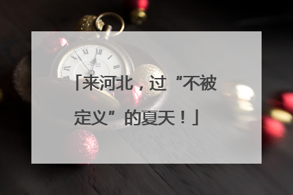 来河北，过“不被定义”的夏天！