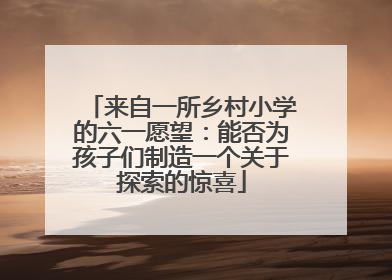 来自一所乡村小学的六一愿望：能否为孩子们制造一个关于探索的惊喜