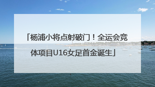 杨浦小将点射破门！全运会竞体项目U16女足首金诞生