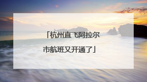 杭州直飞阿拉尔市航班又开通了