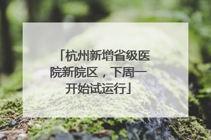 杭州新增省级医院新院区，下周一开始试运行