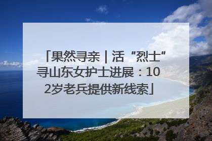 果然寻亲｜活“烈士”寻山东女护士进展：102岁老兵提供新线索