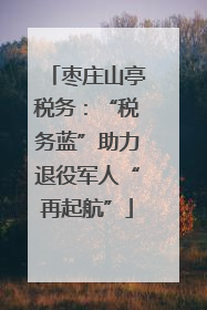 枣庄山亭税务：“税务蓝”助力退役军人“再起航”