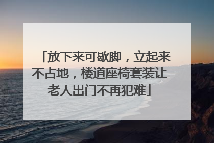 放下来可歇脚，立起来不占地，楼道座椅套装让老人出门不再犯难
