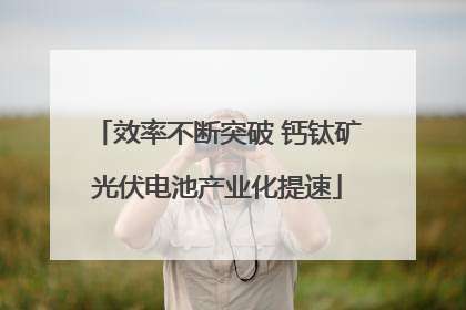 效率不断突破 钙钛矿光伏电池产业化提速
