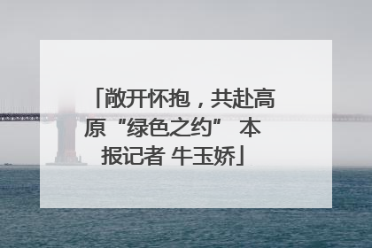 敞开怀抱，共赴高原“绿色之约” 本报记者 牛玉娇