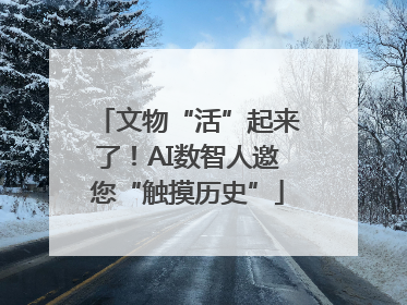 文物“活”起来了！AI数智人邀您“触摸历史”