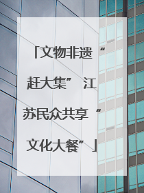 文物非遗“赶大集” 江苏民众共享“文化大餐”
