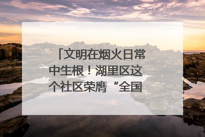 文明在烟火日常中生根！湖里区这个社区荣膺“全国文明单位”称号