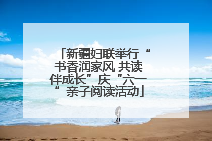 新疆妇联举行“书香润家风 共读伴成长”庆“六一”亲子阅读活动