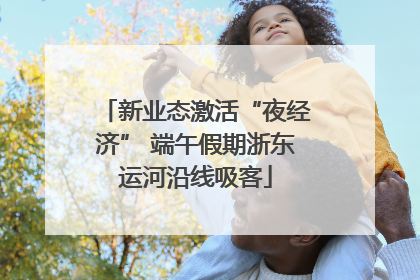 新业态激活“夜经济” 端午假期浙东运河沿线吸客