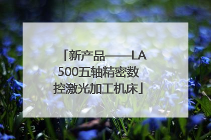 新产品——LA500五轴精密数控激光加工机床
