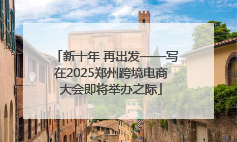 新十年 再出发——写在2025郑州跨境电商大会即将举办之际