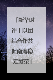 新华时评丨以团结合作共促南海稳定繁荣