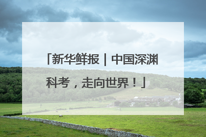 新华鲜报｜中国深渊科考，走向世界！