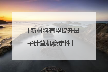 新材料有望提升量子计算机稳定性