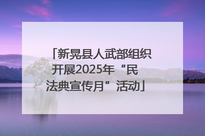 新晃县人武部组织开展2025年“民法典宣传月”活动