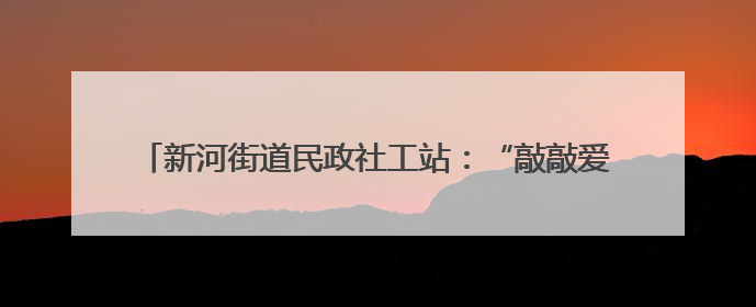 新河街道民政社工站：“敲敲爱”，为困境儿童点亮学习之路