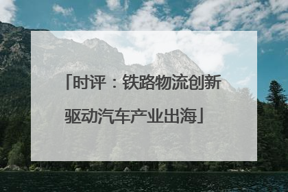 时评：铁路物流创新驱动汽车产业出海