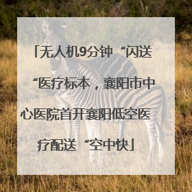 无人机9分钟“闪送“医疗标本，襄阳市中心医院首开襄阳低空医疗配送“空中快