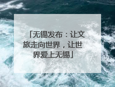 无锡发布：让文旅走向世界，让世界爱上无锡
