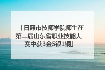 日照市技师学院师生在第二届山东省职业技能大赛中获3金5银1铜