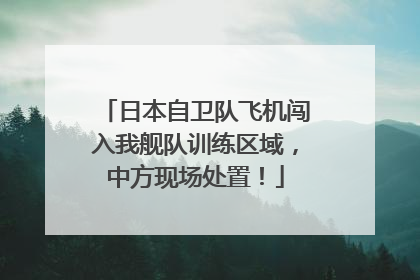 日本自卫队飞机闯入我舰队训练区域，中方现场处置！