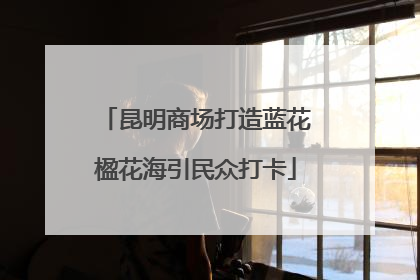 昆明商场打造蓝花楹花海引民众打卡