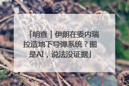 明查｜伊朗在委内瑞拉造地下导弹系统？图是AI，说法没证据