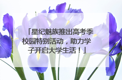 星纪魅族推出高考季校园特别活动，助力学子开启大学生活！