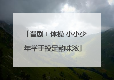 晋剧＋体操 小小少年举手投足韵味浓