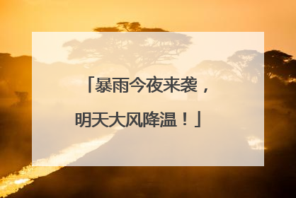 暴雨今夜来袭，明天大风降温！