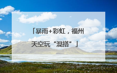 暴雨+彩虹，福州天空玩“混搭”