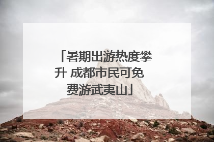暑期出游热度攀升 成都市民可免费游武夷山