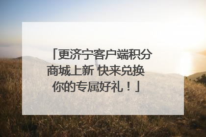 更济宁客户端积分商城上新 快来兑换你的专属好礼！