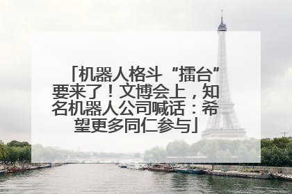 机器人格斗“擂台”要来了！文博会上，知名机器人公司喊话：希望更多同仁参与