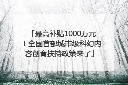 最高补贴1000万元！全国首部城市级科幻内容创育扶持政策来了