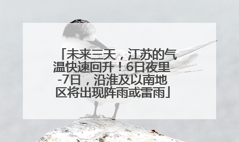 未来三天，江苏的气温快速回升！6日夜里-7日，沿淮及以南地区将出现阵雨或雷雨
